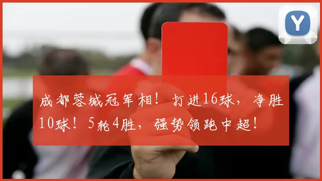 成都蓉城冠军相！打进16球，净胜10球！5轮4胜，强势领跑中超！