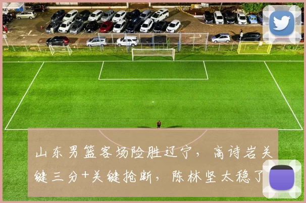 山东男篮客场险胜辽宁，高诗岩关键三分+关键抢断，陈林坚太稳了