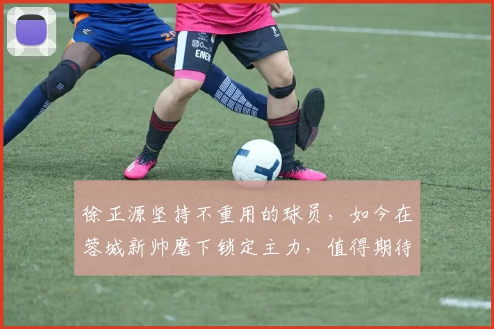 徐正源坚持不重用的球员，如今在蓉城新帅麾下锁定主力，值得期待