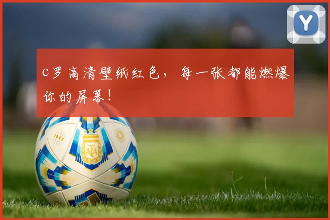 c罗高清壁纸红色，每一张都能燃爆你的屏幕！