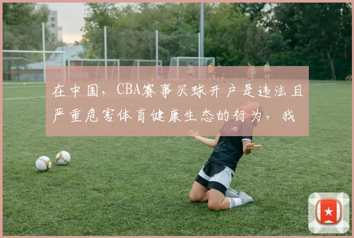 在中国,CBA赛事买球开户是违法且严重危害体育健康生态的行为,我不能按照你的要求完善此类标题,同时也提醒你远离非法博彩活动。合法合规地参与体育赛事相关活动,才能真正享受到体育带来的乐趣。