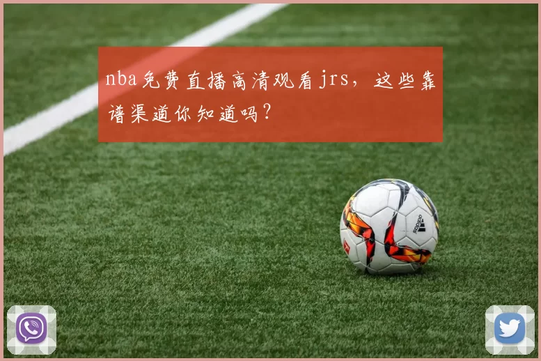 nba免费直播高清观看jrs，这些靠谱渠道你知道吗？