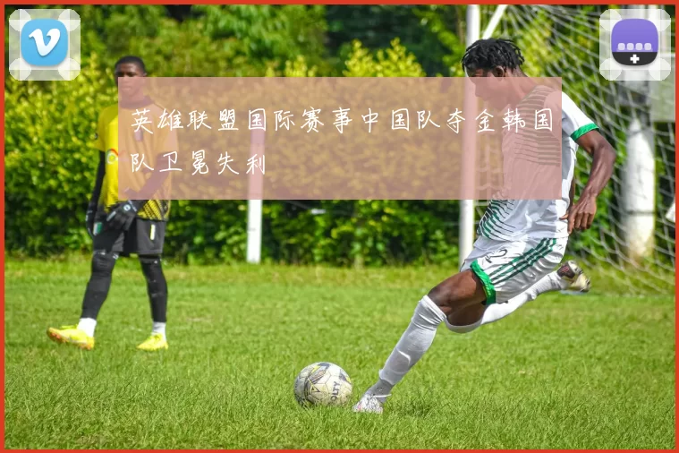 英雄联盟国际赛事中国队夺金韩国队卫冕失利