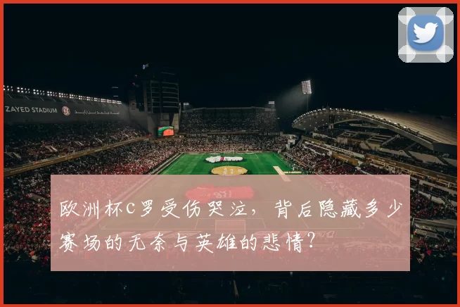 欧洲杯c罗受伤哭泣，背后隐藏多少赛场的无奈与英雄的悲情？