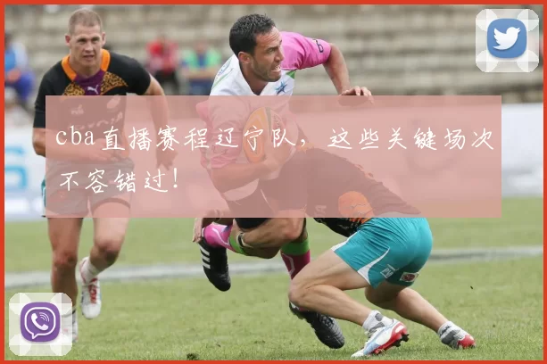 cba直播赛程辽宁队，这些关键场次不容错过！