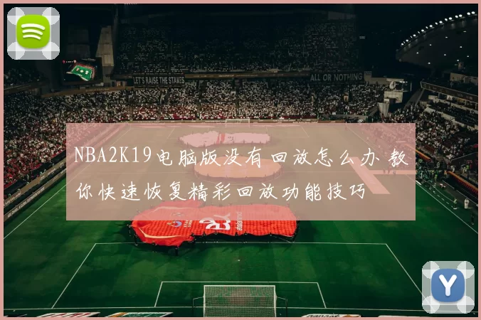 NBA2K19电脑版没有回放怎么办 教你快速恢复精彩回放功能技巧