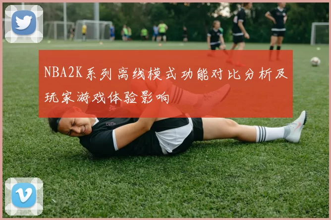 NBA2K系列离线模式功能对比分析及玩家游戏体验影响