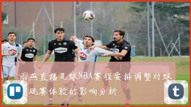 雨燕直播足球NBA赛程安排调整对球迷观赛体验的影响分析