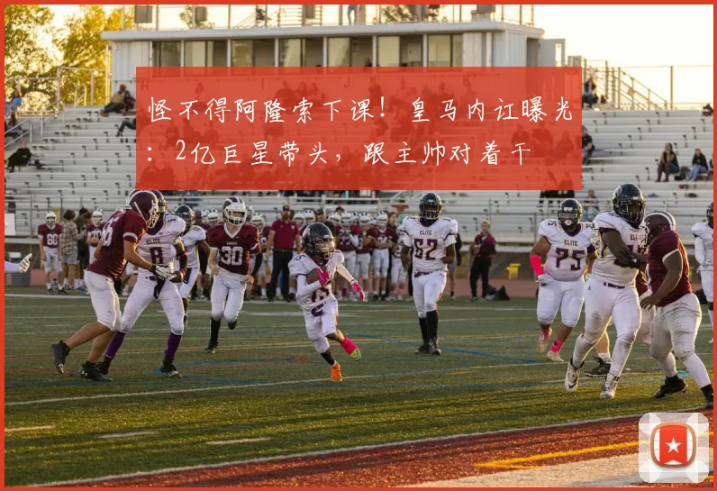 怪不得阿隆索下课！皇马内讧曝光：2亿巨星带头，跟主帅对着干