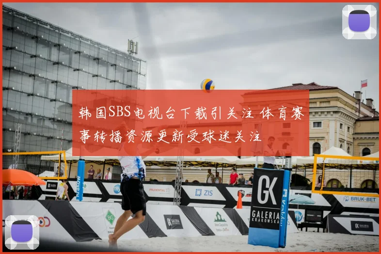 韩国SBS电视台下载引关注 体育赛事转播资源更新受球迷关注