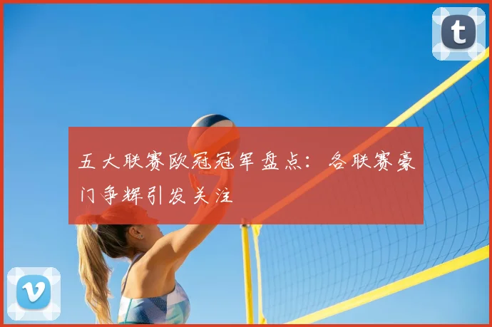 五大联赛欧冠冠军盘点:各联赛豪门争辉引发关注
