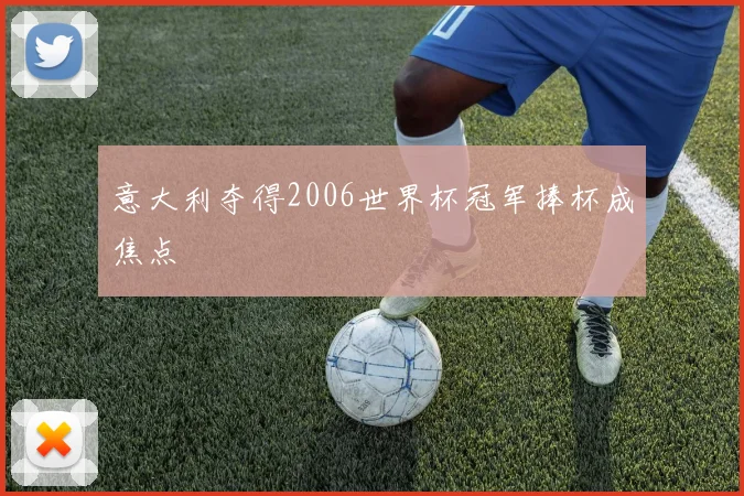 意大利夺得2006世界杯冠军捧杯成焦点