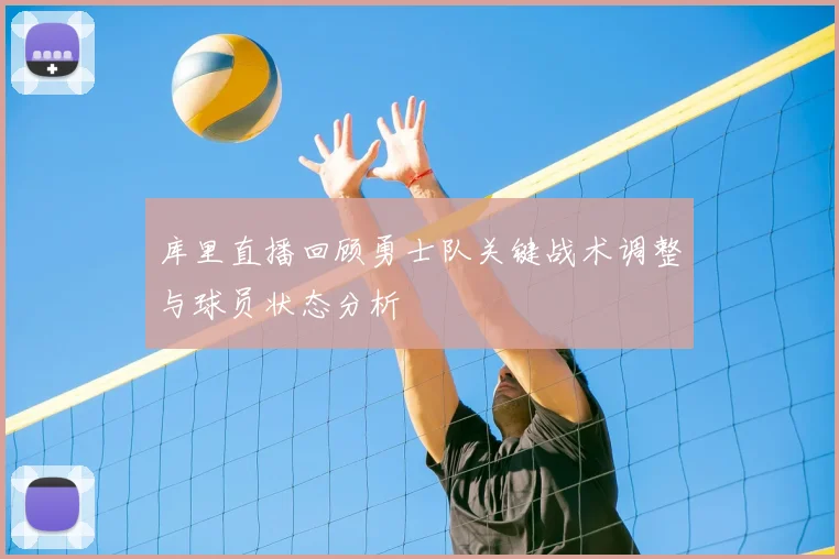 库里直播回顾勇士队关键战术调整与球员状态分析
