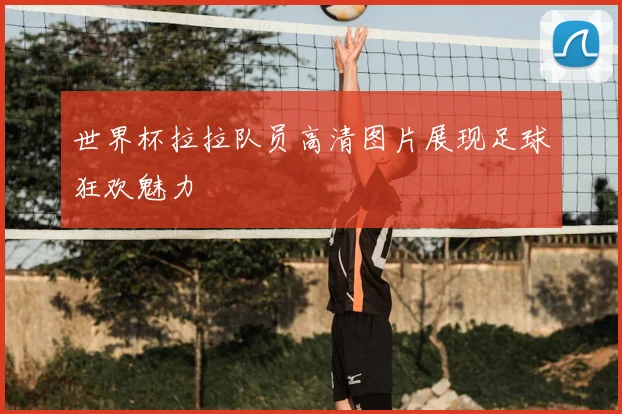世界杯拉拉队员高清图片展现足球狂欢魅力