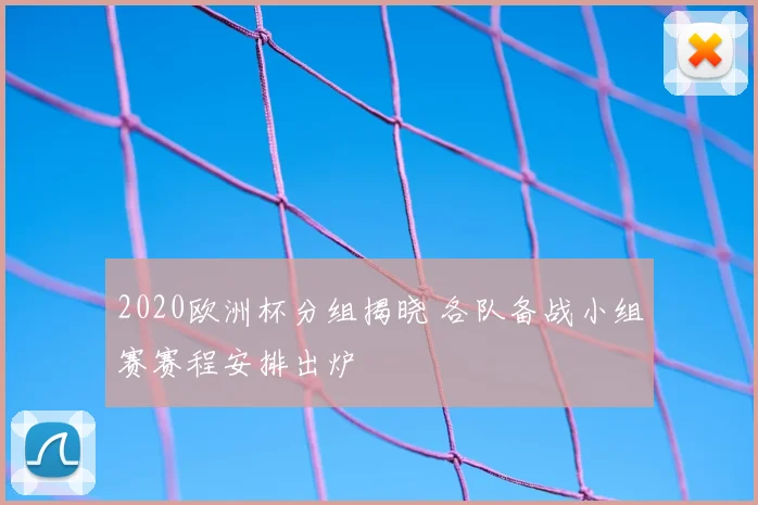 2020欧洲杯分组揭晓 各队备战小组赛赛程安排出炉