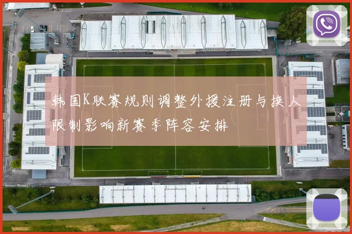 韩国K联赛规则调整外援注册与换人限制影响新赛季阵容安排