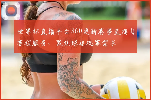 世界杯直播平台360更新赛事直播与赛程服务,聚焦球迷观赛需求
