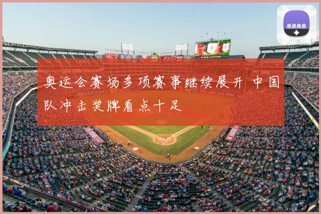 奥运会赛场多项赛事继续展开 中国队冲击奖牌看点十足