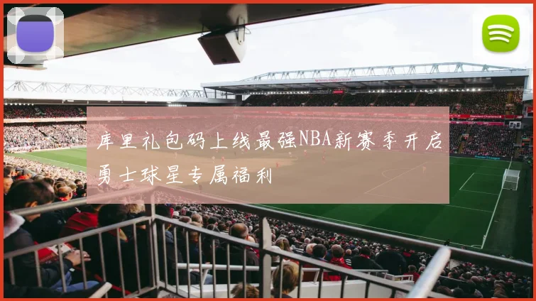 库里礼包码上线最强NBA新赛季开启勇士球星专属福利