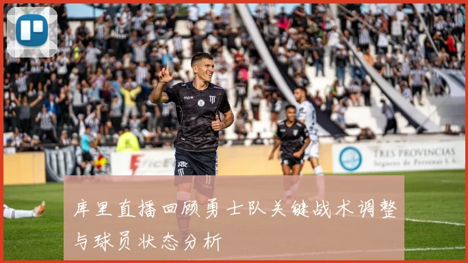 库里直播回顾勇士队关键战术调整与球员状态分析